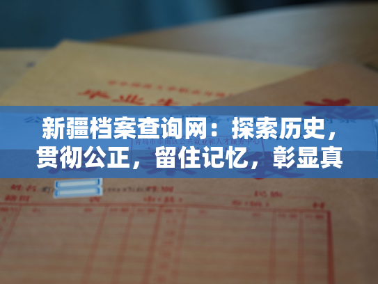 新疆档案查询网：探索历史，贯彻公正，留住记忆，彰显真相。