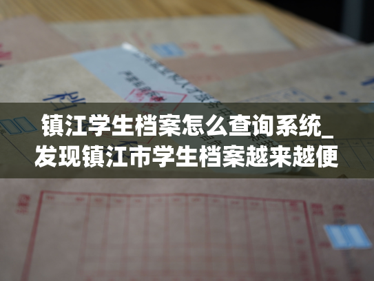 镇江学生档案怎么查询系统_发现镇江市学生档案越来越便捷，让你的查询更加容易