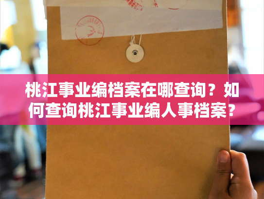 桃江事业编档案在哪查询？如何查询桃江事业编人事档案？