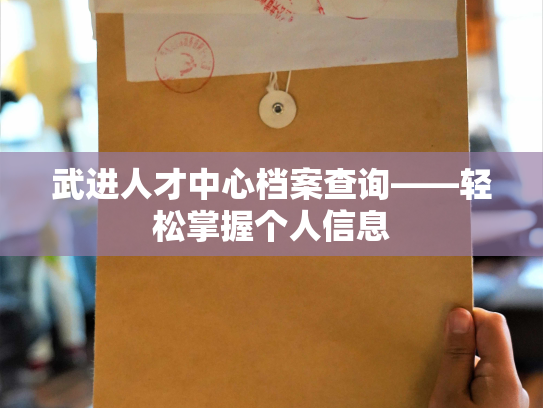 武进人才中心档案查询——轻松掌握个人信息