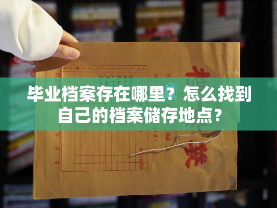 毕业档案存在哪里？怎么找到自己的档案储存地点？