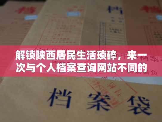 解锁陕西居民生活琐碎，来一次与个人档案查询网站不同的陕西之旅
