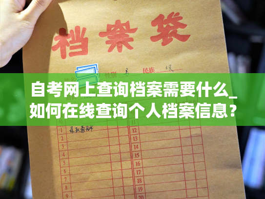自考网上查询档案需要什么_如何在线查询个人档案信息？