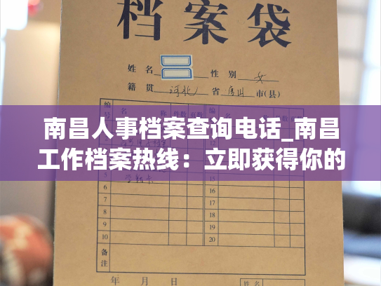 南昌人事档案查询电话_南昌工作档案热线：立即获得你的办事数据信息！