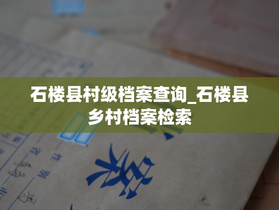 石楼县村级档案查询_石楼县乡村档案检索