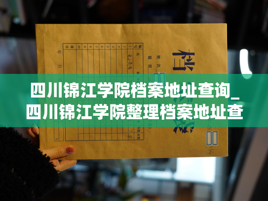 四川锦江学院档案地址查询_四川锦江学院整理档案地址查询