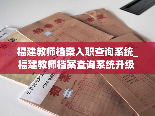 福建教师档案入职查询系统_福建教师档案查询系统升级 上线更便捷查询方式