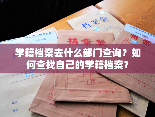 学籍档案去什么部门查询？如何查找自己的学籍档案？