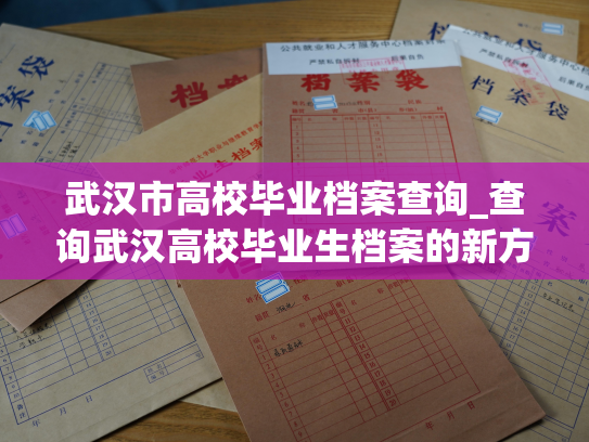 武汉市高校毕业档案查询_查询武汉高校毕业生档案的新方法