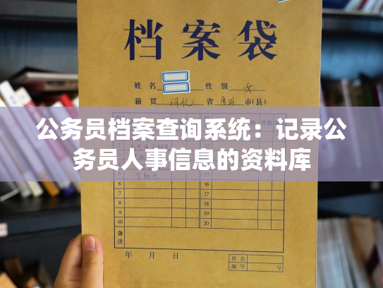公务员档案查询系统：记录公务员人事信息的资料库