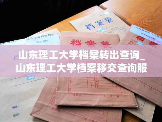 山东理工大学档案转出查询_山东理工大学档案移交查询服务