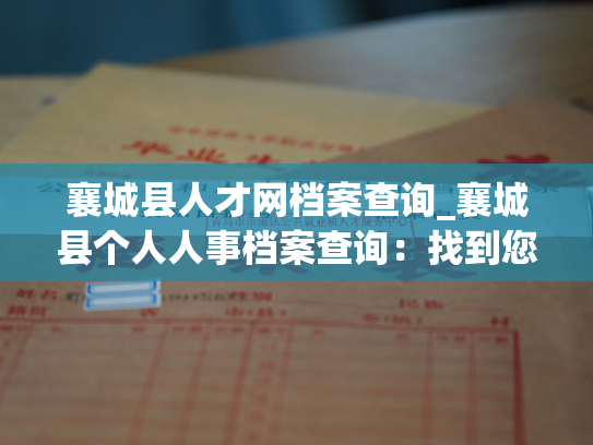 襄城县人才网档案查询_襄城县个人人事档案查询：找到您的档案，解决您的问题。