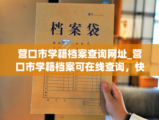 营口市学籍档案查询网址_营口市学籍档案可在线查询，快捷方便。