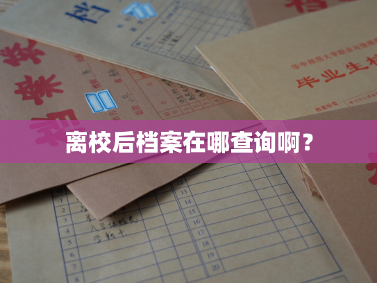 离校后档案在哪查询啊？