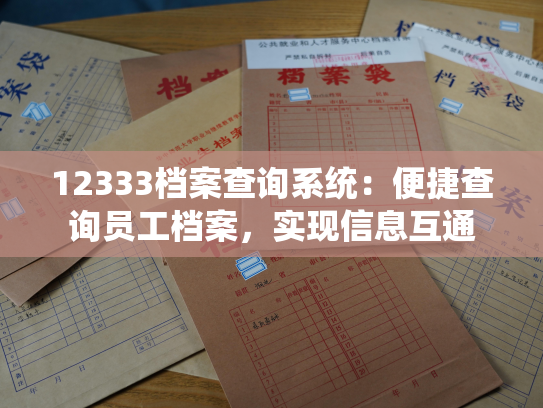 12333档案查询系统：便捷查询员工档案，实现信息互通