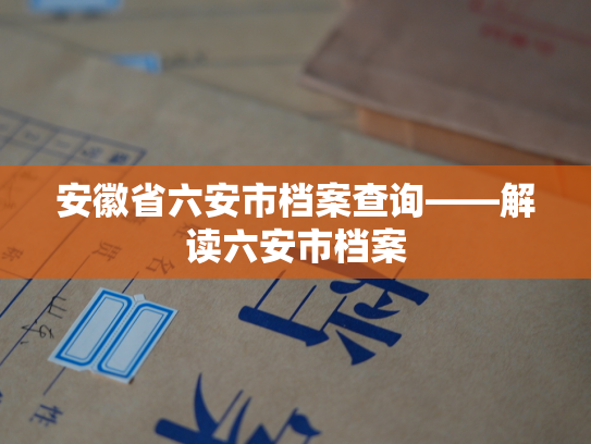 安徽省六安市档案查询——解读六安市档案