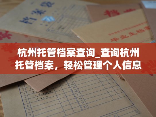 杭州托管档案查询_查询杭州托管档案，轻松管理个人信息。