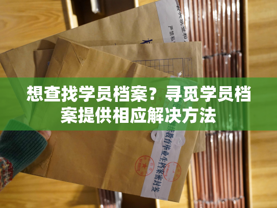 想查找学员档案？寻觅学员档案提供相应解决方法