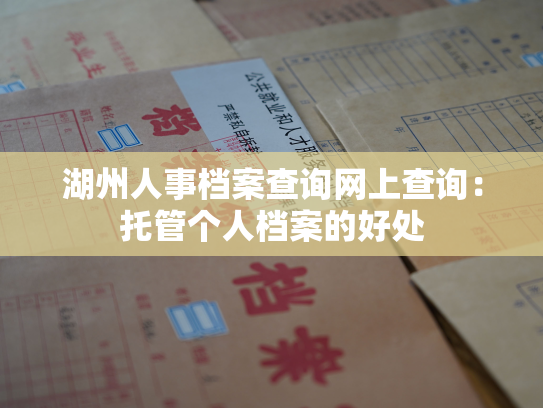 湖州人事档案查询网上查询：托管个人档案的好处