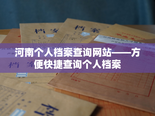 河南个人档案查询网站——方便快捷查询个人档案