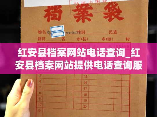 红安县档案网站电话查询_红安县档案网站提供电话查询服务，让您快速获取所需信息。