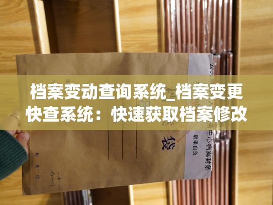 档案变动查询系统_档案变更快查系统：快速获取档案修改记录。