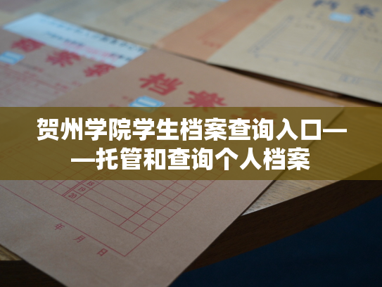 贺州学院学生档案查询入口——托管和查询个人档案
