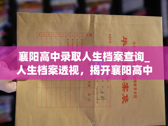 襄阳高中录取人生档案查询_人生档案透视，揭开襄阳高中录取之谜