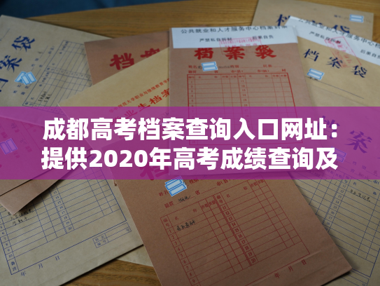 成都高考档案查询入口网址：提供2020年高考成绩查询及档案打印服务