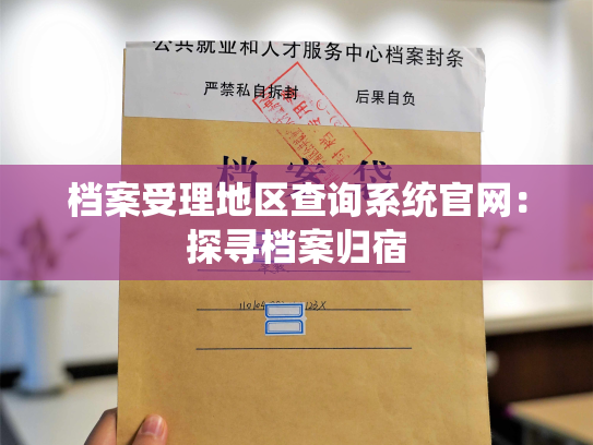 档案受理地区查询系统官网：探寻档案归宿