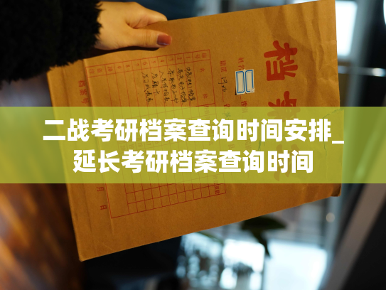 二战考研档案查询时间安排_延长考研档案查询时间