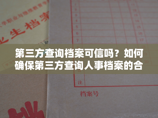 第三方查询档案可信吗？如何确保第三方查询人事档案的合法性？