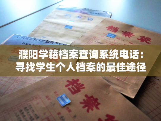 濮阳学籍档案查询系统电话：寻找学生个人档案的最佳途径