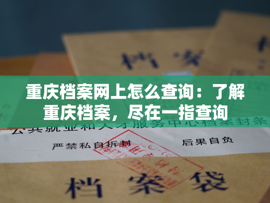 重庆档案网上怎么查询：了解重庆档案，尽在一指查询
