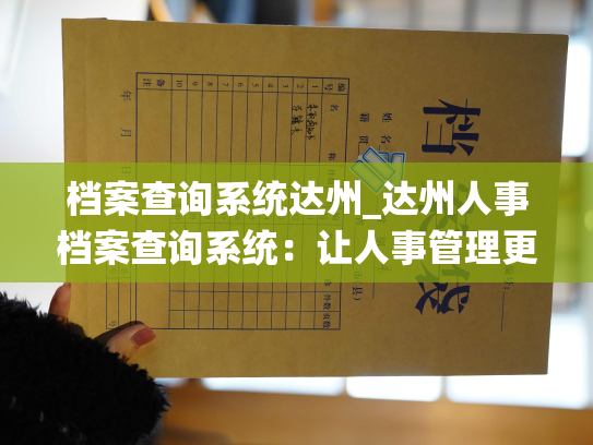 档案查询系统达州_达州人事档案查询系统：让人事管理更高效。