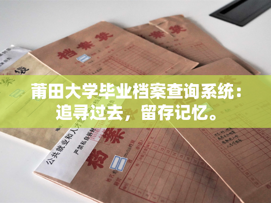 莆田大学毕业档案查询系统：追寻过去，留存记忆。