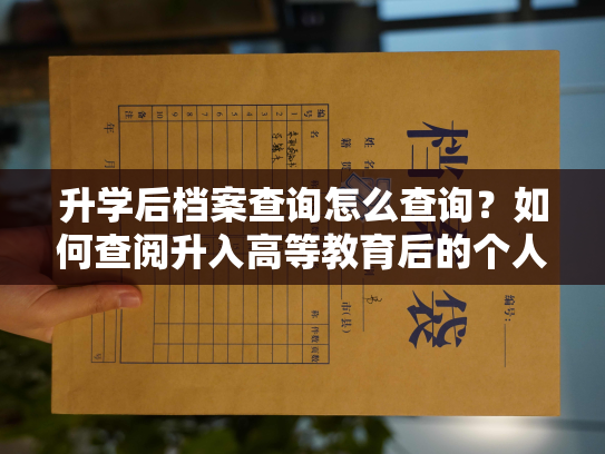 升学后档案查询怎么查询？如何查阅升入高等教育后的个人档案信息？