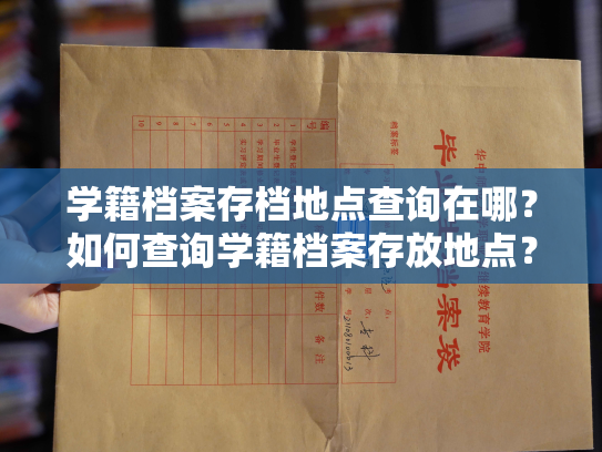 学籍档案存档地点查询在哪？如何查询学籍档案存放地点？