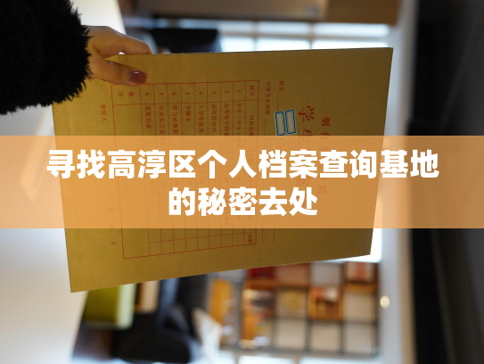 寻找高淳区个人档案查询基地的秘密去处