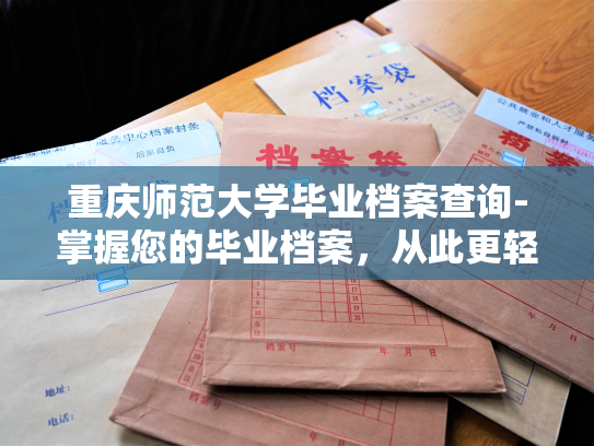 重庆师范大学毕业档案查询-掌握您的毕业档案，从此更轻松