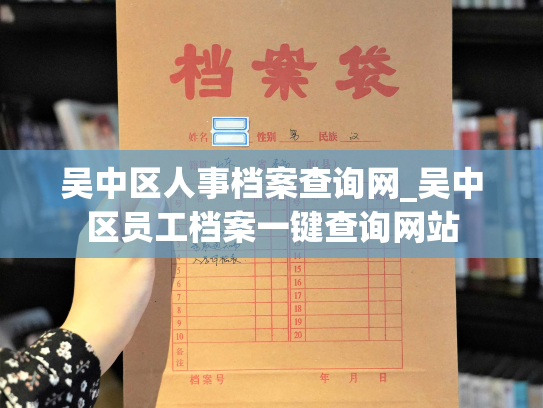 吴中区人事档案查询网_吴中区员工档案一键查询网站