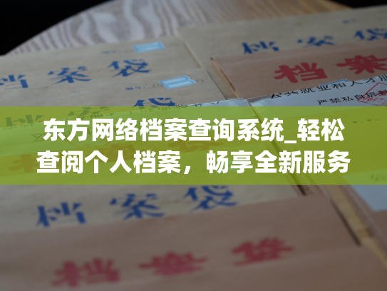 东方网络档案查询系统_轻松查阅个人档案，畅享全新服务