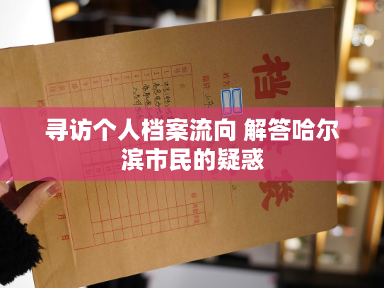 寻访个人档案流向 解答哈尔滨市民的疑惑