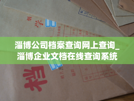 淄博公司档案查询网上查询_淄博企业文档在线查询系统