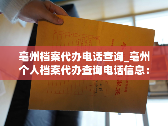 亳州档案代办电话查询_亳州个人档案代办查询电话信息：指南
