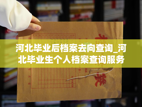河北毕业后档案去向查询_河北毕业生个人档案查询服务