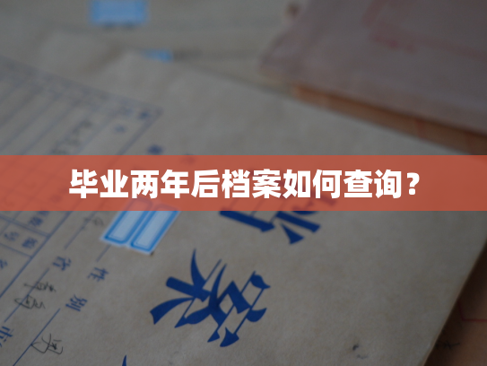 毕业两年后档案如何查询？