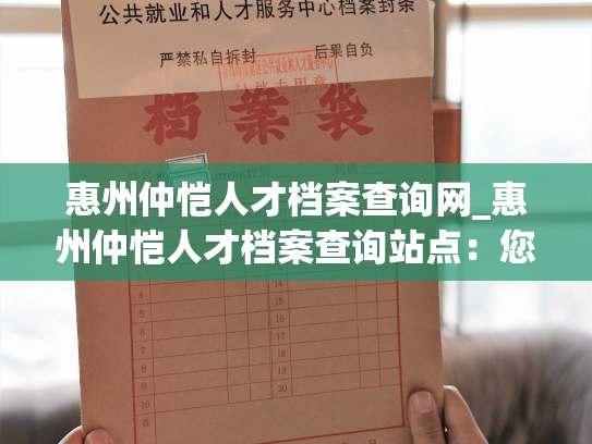 惠州仲恺人才档案查询网_惠州仲恺人才档案查询站点：您的最佳人事记录查询平台。