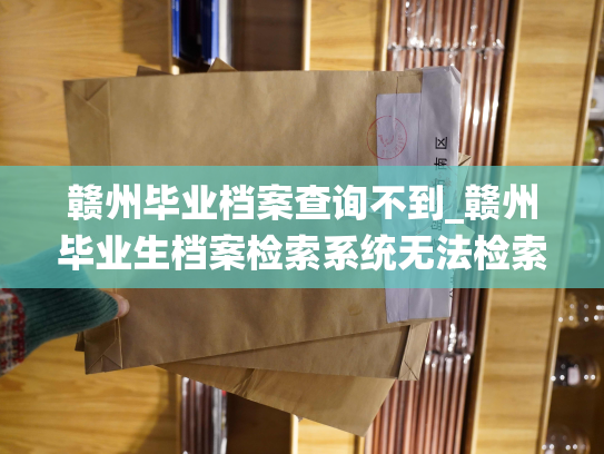 赣州毕业档案查询不到_赣州毕业生档案检索系统无法检索到文件