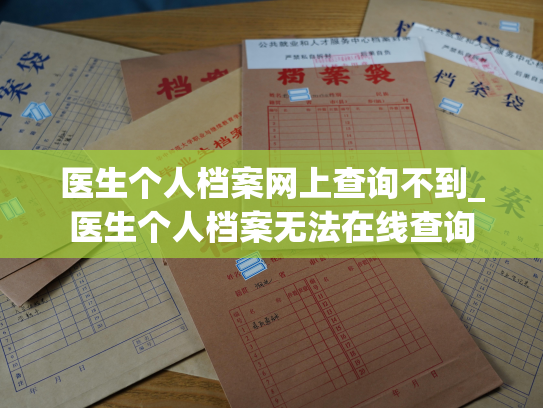 医生个人档案网上查询不到_医生个人档案无法在线查询